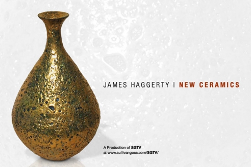 JAMES HAGGERTY: New Ceramics  A Production of SGTV at www.sullivangoss.com/SGTV/